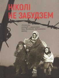 Ніколі не забудзем: аповеды беларусаў аб сваім дзяцінстве ў дні Вялікай Айчыннай вайны