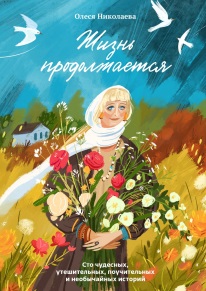 Жизнь продолжается: сто чудесных, утешительных, поучительных и необычайных историй